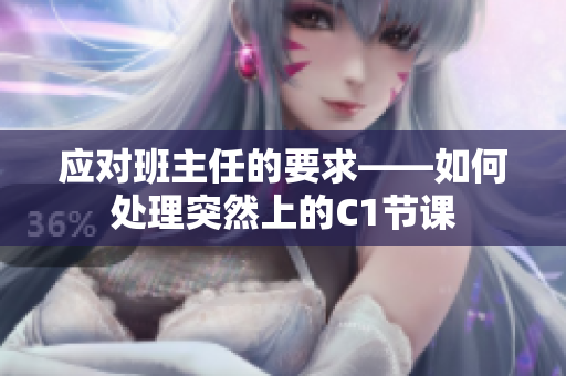 应对班主任的要求——如何处理突然上的C1节课