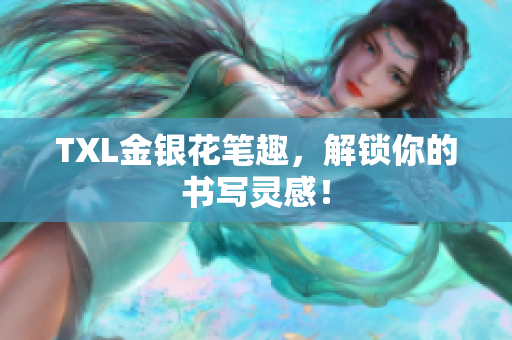 TXL金银花笔趣，解锁你的书写灵感！