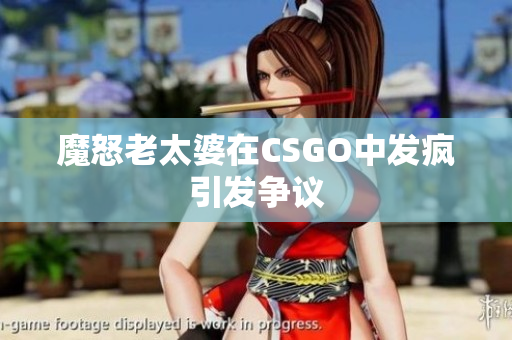 魔怒老太婆在CSGO中发疯引发争议