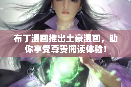 布丁漫画推出土豪漫画，助你享受尊贵阅读体验！