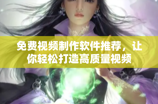 免费视频制作软件推荐，让你轻松打造高质量视频