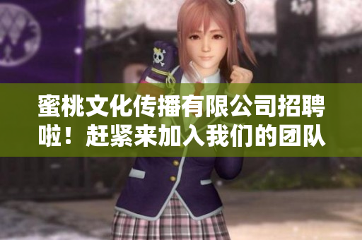 蜜桃文化传播有限公司招聘啦！赶紧来加入我们的团队！