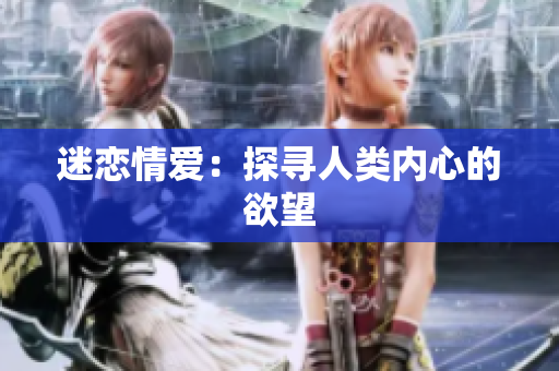 迷恋情爱：探寻人类内心的欲望