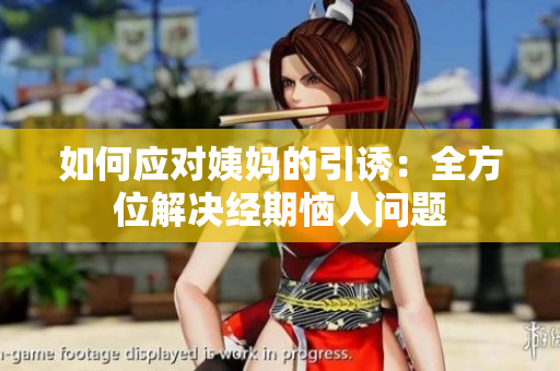 如何应对姨妈的引诱：全方位解决经期恼人问题