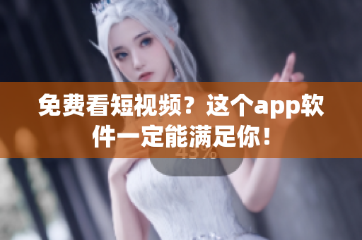 免费看短视频？这个app软件一定能满足你！