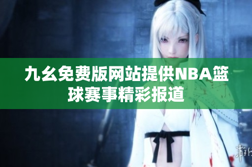 九幺免费版网站提供NBA篮球赛事精彩报道