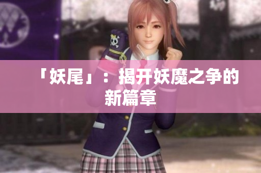 「妖尾」：揭开妖魔之争的新篇章