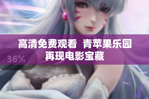 高清免费观看  青苹果乐园再现电影宝藏
