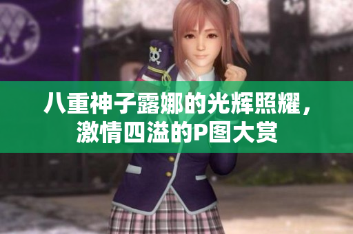 八重神子露娜的光辉照耀，激情四溢的P图大赏