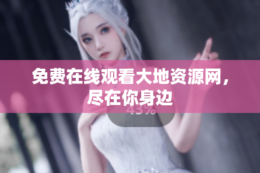 免费在线观看大地资源网，尽在你身边