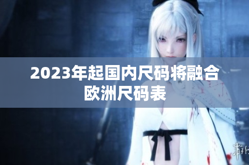 2023年起国内尺码将融合欧洲尺码表