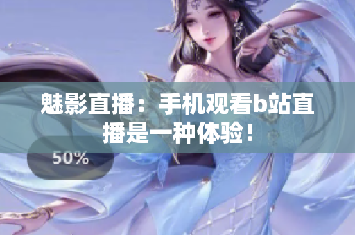 魅影直播：手机观看b站直播是一种体验！