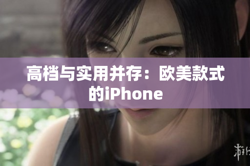 高档与实用并存：欧美款式的iPhone