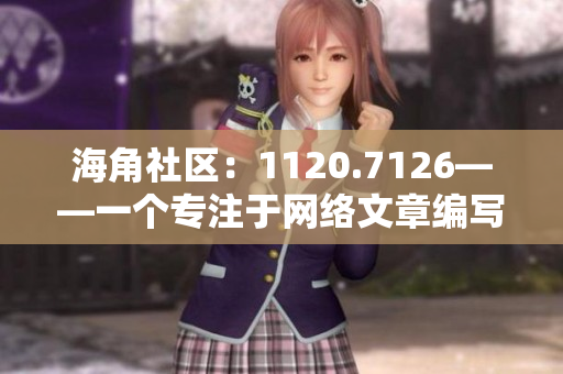 海角社区：1120.7126——一个专注于网络文章编写的编辑