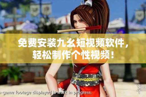 免费安装九幺短视频软件，轻松制作个性视频！
