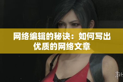 网络编辑的秘诀：如何写出优质的网络文章