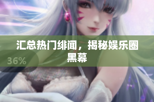 汇总热门绯闻，揭秘娱乐圈黑幕
