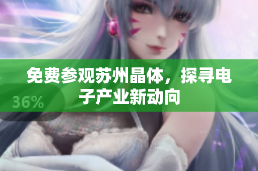 免费参观苏州晶体，探寻电子产业新动向