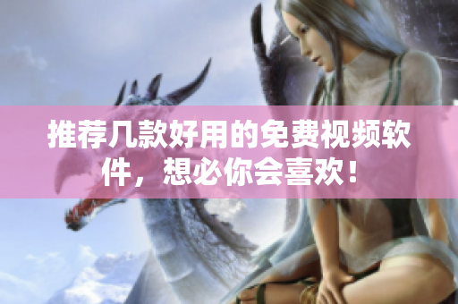 推荐几款好用的免费视频软件，想必你会喜欢！