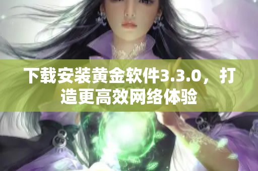 下载安装黄金软件3.3.0，打造更高效网络体验