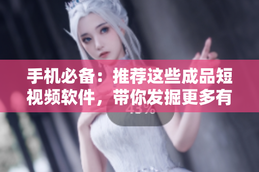 手机必备：推荐这些成品短视频软件，带你发掘更多有趣视频！