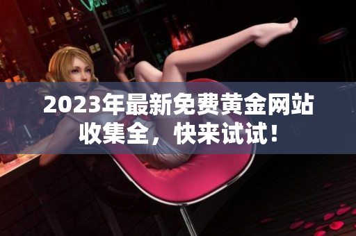 2023年最新免费黄金网站收集全，快来试试！