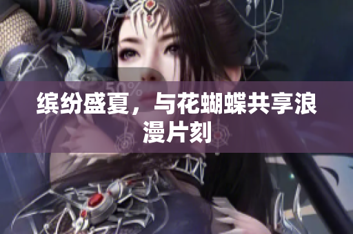 缤纷盛夏，与花蝴蝶共享浪漫片刻