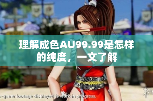 理解成色AU99.99是怎样的纯度，一文了解