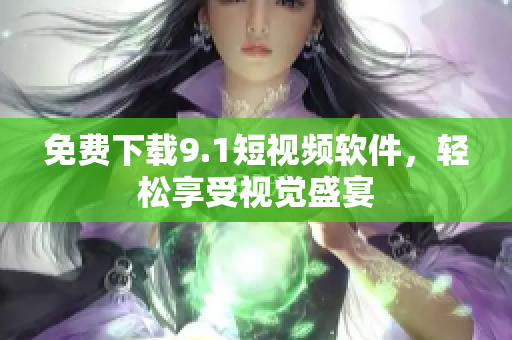 免费下载9.1短视频软件，轻松享受视觉盛宴