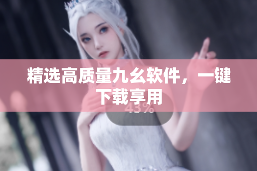 精选高质量九幺软件，一键下载享用