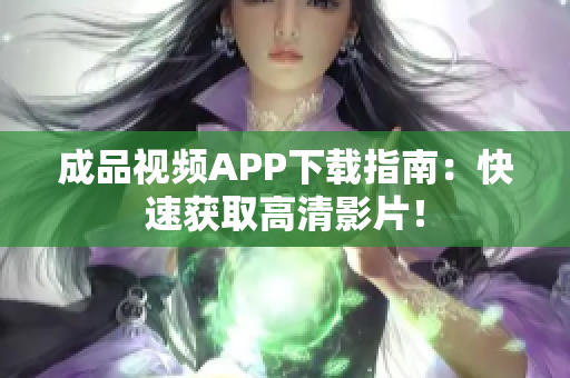 成品视频APP下载指南：快速获取高清影片！