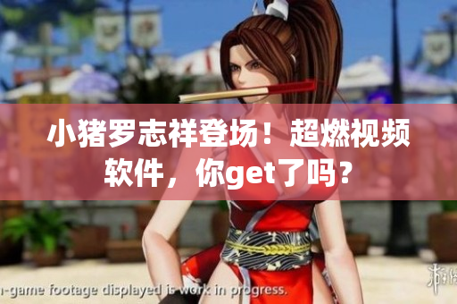 小猪罗志祥登场！超燃视频软件，你get了吗？
