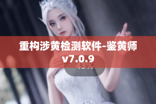 重构涉黄检测软件-鉴黄师v7.0.9