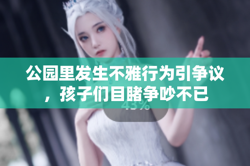 公园里发生不雅行为引争议，孩子们目睹争吵不已