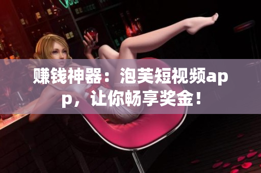 赚钱神器：泡芙短视频app，让你畅享奖金！