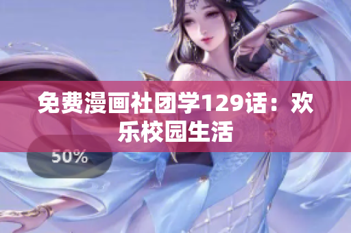 免费漫画社团学129话：欢乐校园生活