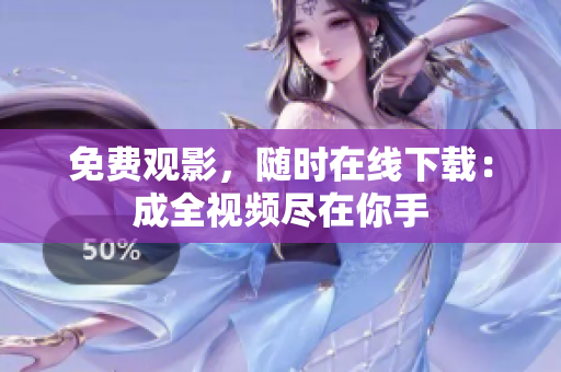 免费观影，随时在线下载：成全视频尽在你手