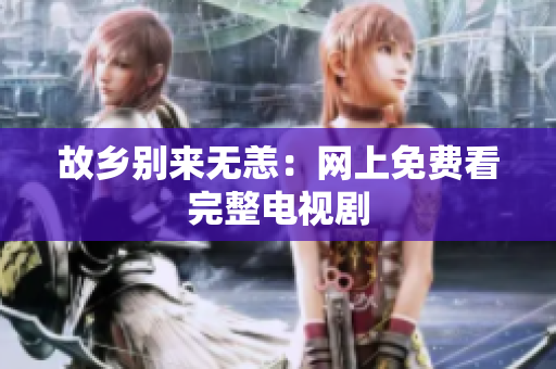 故乡别来无恙：网上免费看完整电视剧