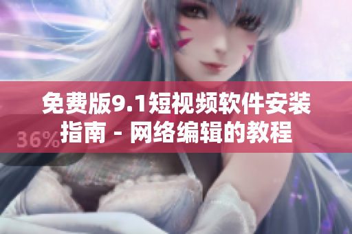 免费版9.1短视频软件安装指南 - 网络编辑的教程