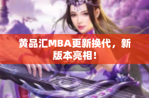 黄品汇MBA更新换代，新版本亮相！