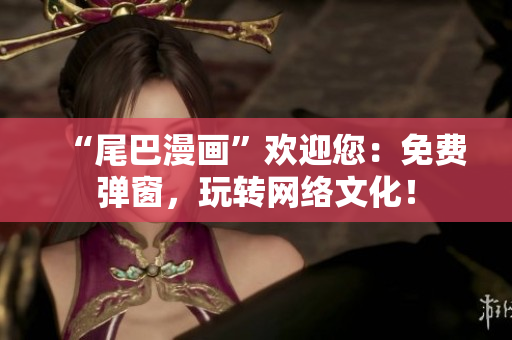 “尾巴漫画”欢迎您：免费弹窗，玩转网络文化！