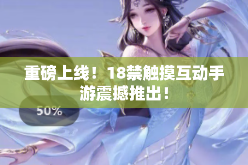 重磅上线！18禁触摸互动手游震撼推出！