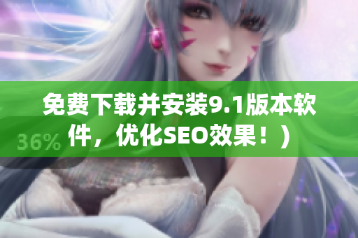 免费下载并安装9.1版本软件，优化SEO效果！)