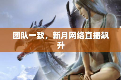 团队一致，新月网络直播飙升