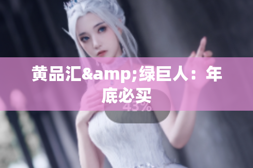 黄品汇&绿巨人：年底必买