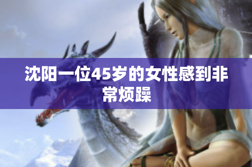 沈阳一位45岁的女性感到非常烦躁