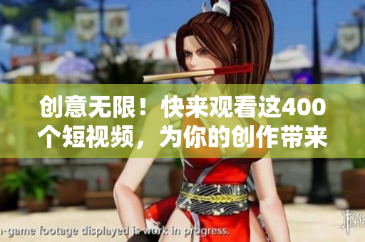 创意无限！快来观看这400个短视频，为你的创作带来灵感