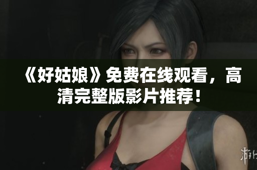 《好姑娘》免费在线观看，高清完整版影片推荐！