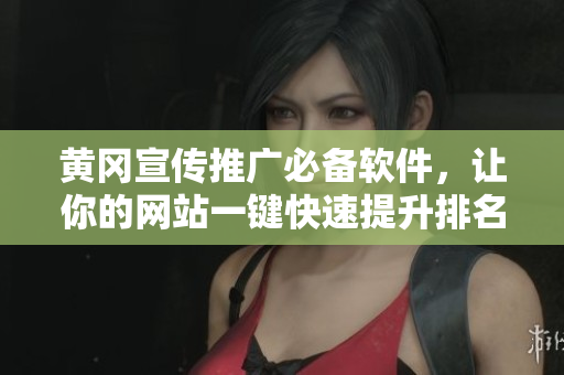 黄冈宣传推广必备软件，让你的网站一键快速提升排名