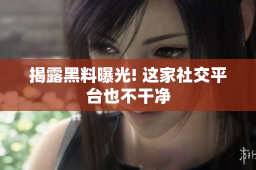 揭露黑料曝光! 这家社交平台也不干净